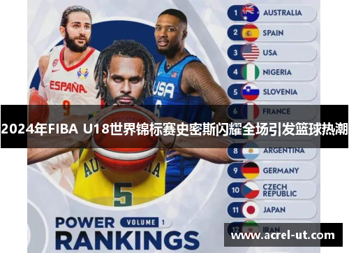 2024年FIBA U18世界锦标赛史密斯闪耀全场引发篮球热潮