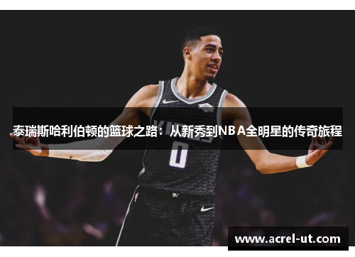 泰瑞斯哈利伯顿的篮球之路：从新秀到NBA全明星的传奇旅程