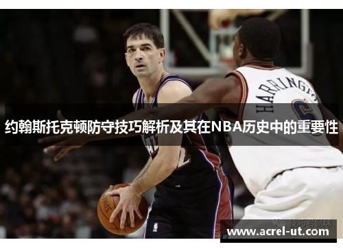 约翰斯托克顿防守技巧解析及其在NBA历史中的重要性