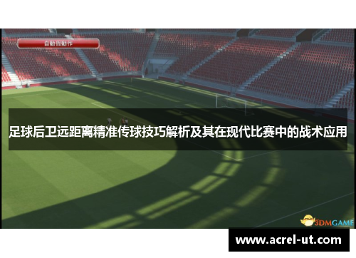 足球后卫远距离精准传球技巧解析及其在现代比赛中的战术应用